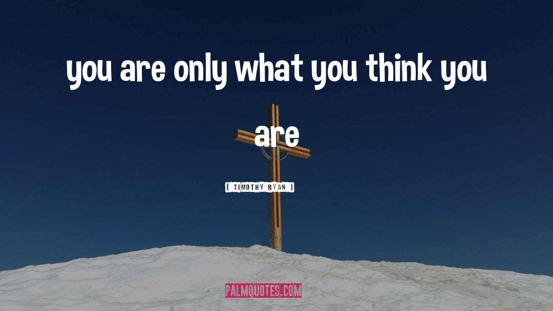 Timothy Ryan Quotes: you are only what you