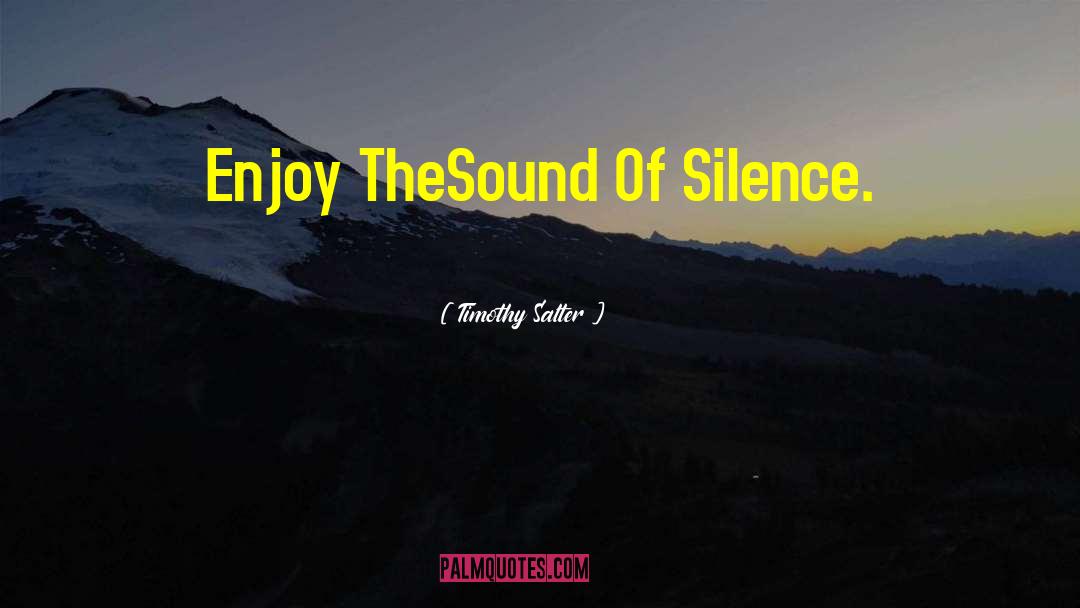 Timothy Salter Quotes: Enjoy The<br />Sound Of Silence.
