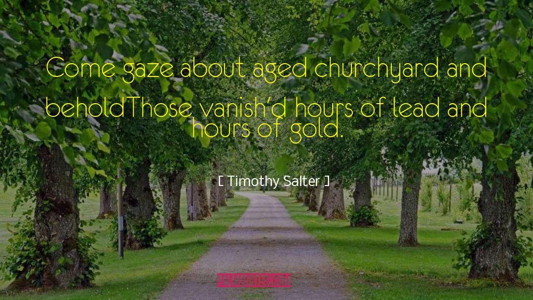 Timothy Salter Quotes: Come gaze about aged churchyard