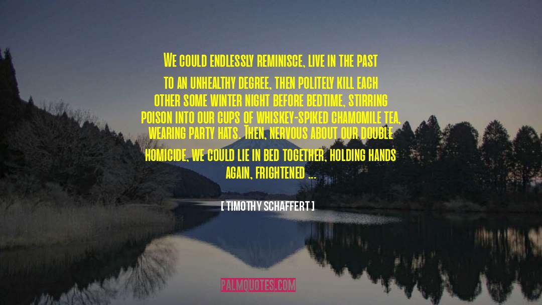 Timothy Schaffert Quotes: We could endlessly reminisce, live