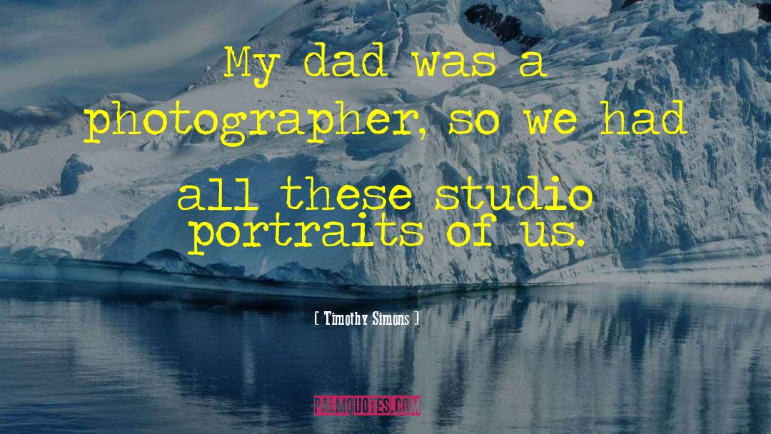 Timothy Simons Quotes: My dad was a photographer,