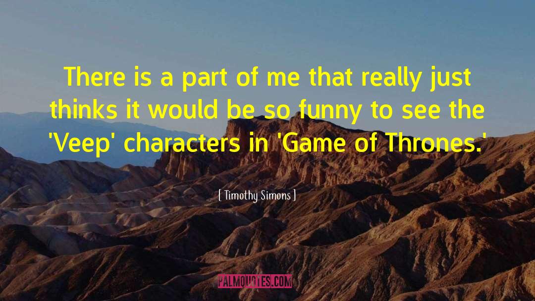 Timothy Simons Quotes: There is a part of