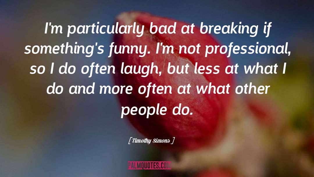 Timothy Simons Quotes: I'm particularly bad at breaking