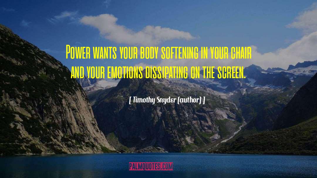 Timothy Snyder (author) Quotes: Power wants your body softening