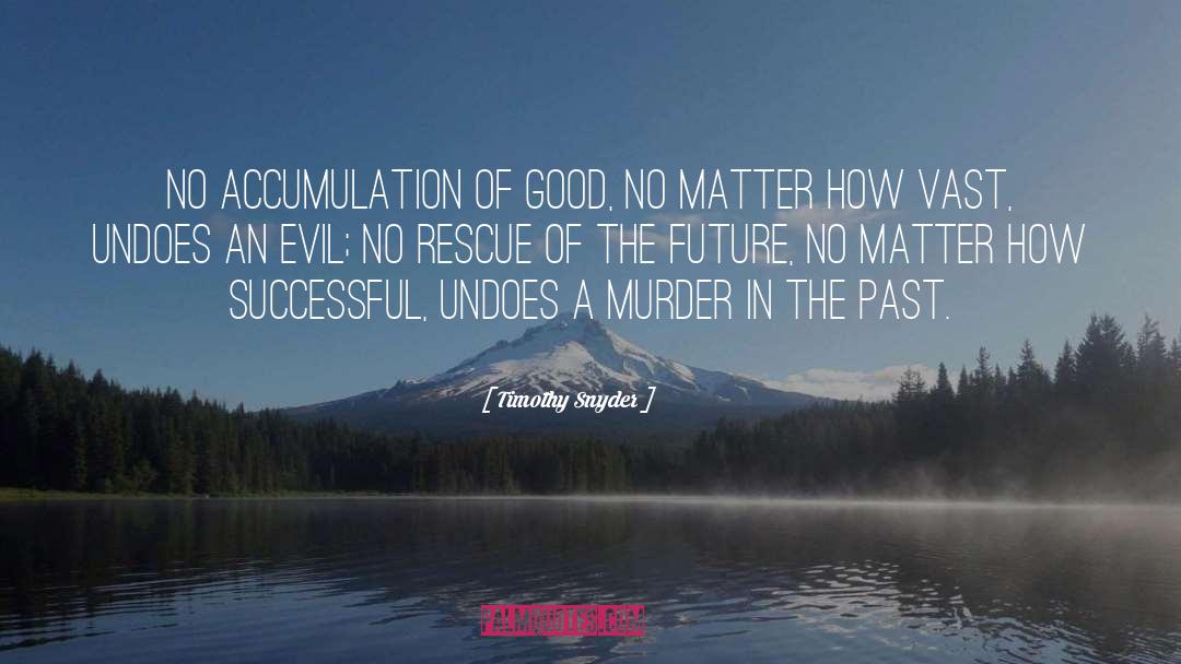 Timothy Snyder Quotes: No accumulation of good, no