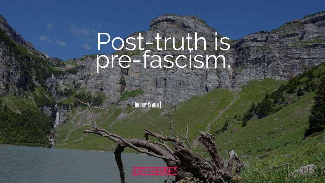 Timothy Snyder Quotes: Post-truth is pre-fascism.