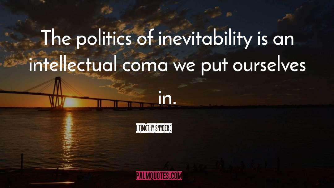 Timothy Snyder Quotes: The politics of inevitability is