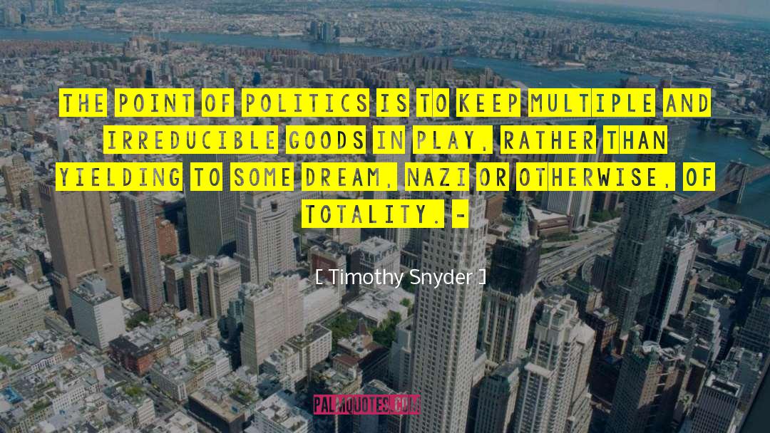 Timothy Snyder Quotes: The point of politics is