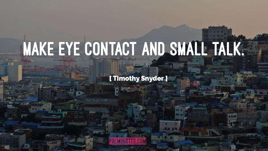 Timothy Snyder Quotes: Make eye contact and small