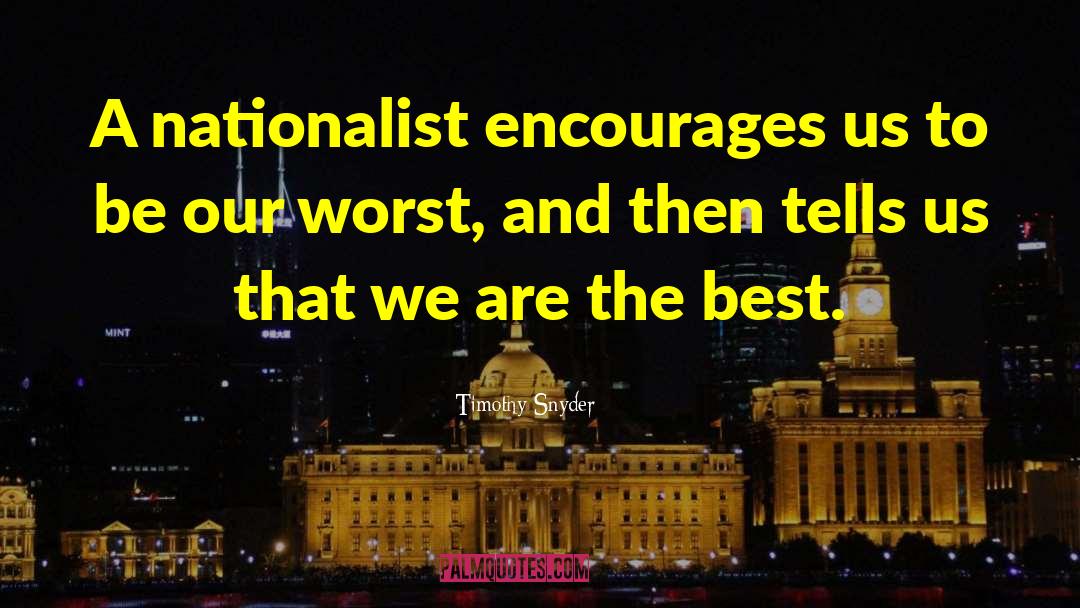 Timothy Snyder Quotes: A nationalist encourages us to