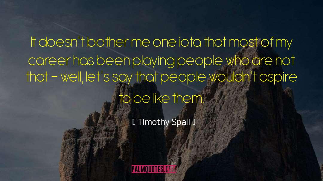 Timothy Spall Quotes: It doesn't bother me one