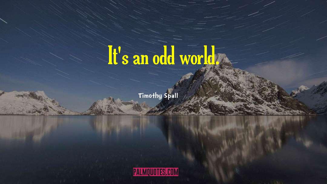 Timothy Spall Quotes: It's an odd world.