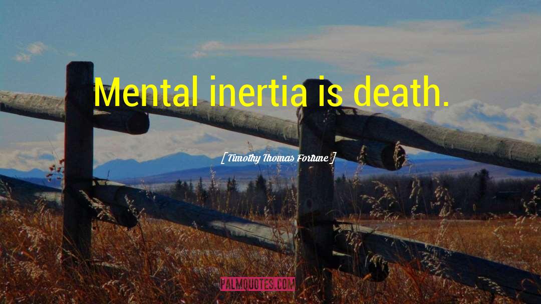 Timothy Thomas Fortune Quotes: Mental inertia is death.