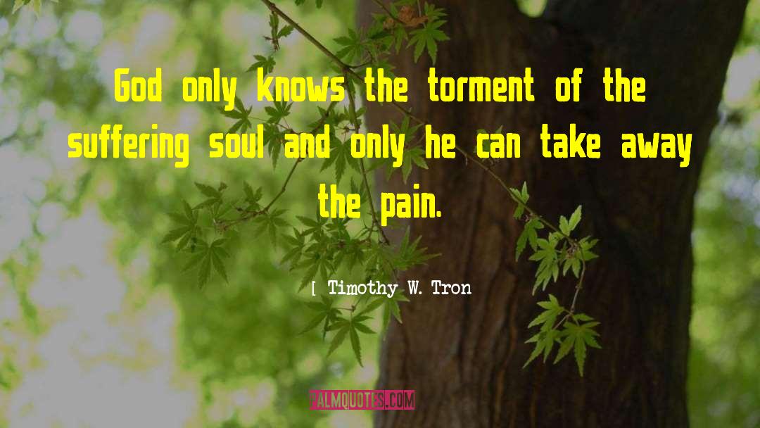 Timothy W. Tron Quotes: God only knows the torment