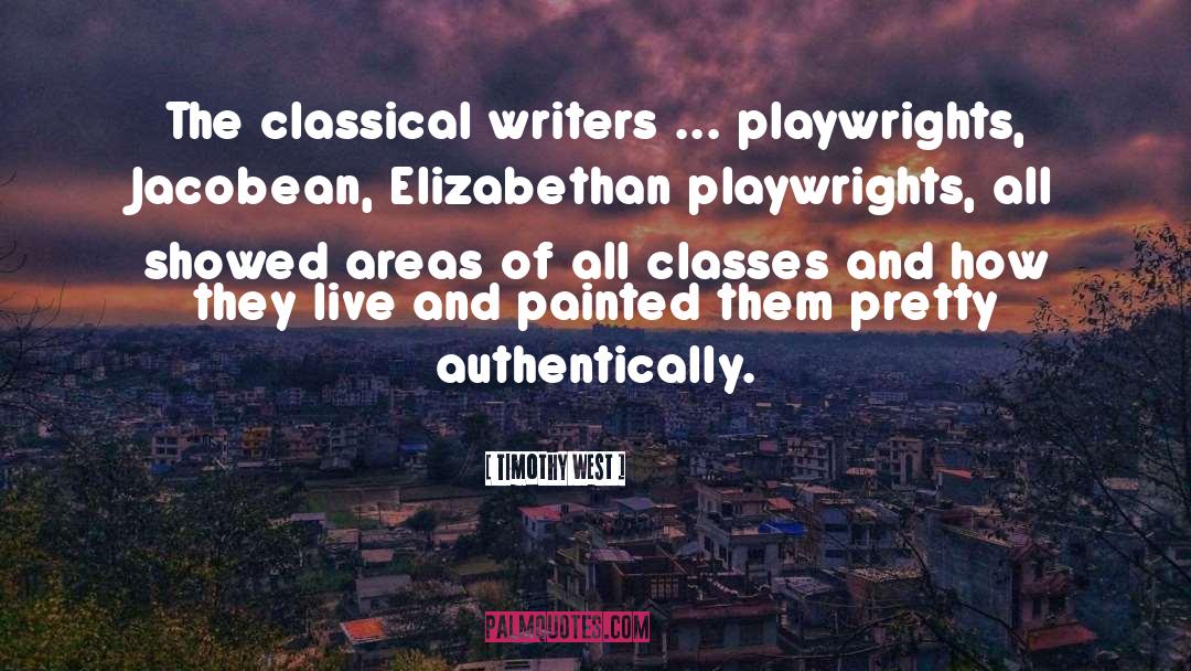 Timothy West Quotes: The classical writers ... playwrights,