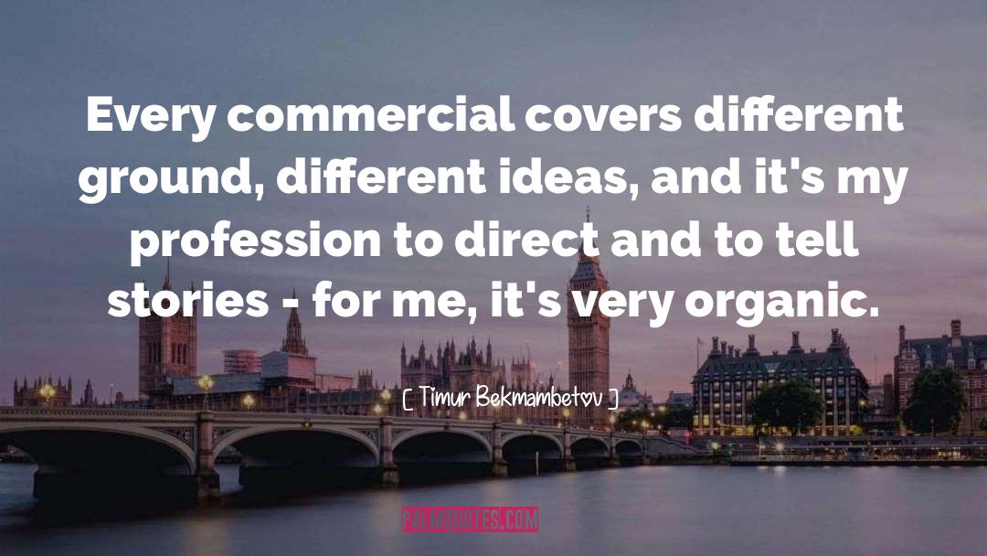 Timur Bekmambetov Quotes: Every commercial covers different ground,