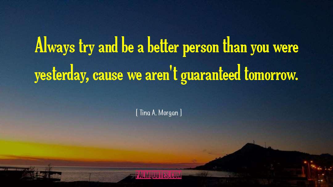 Tina A. Morgan Quotes: Always try and be a