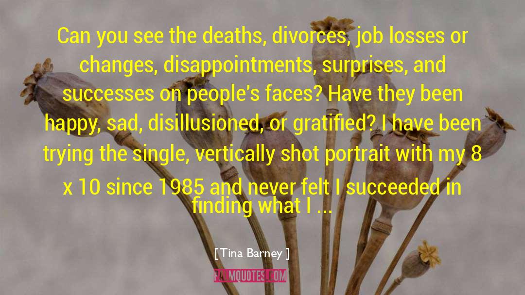 Tina Barney Quotes: Can you see the deaths,