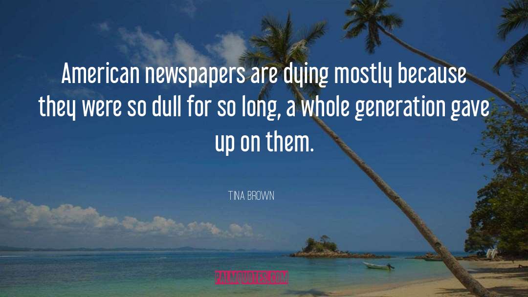 Tina Brown Quotes: American newspapers are dying mostly