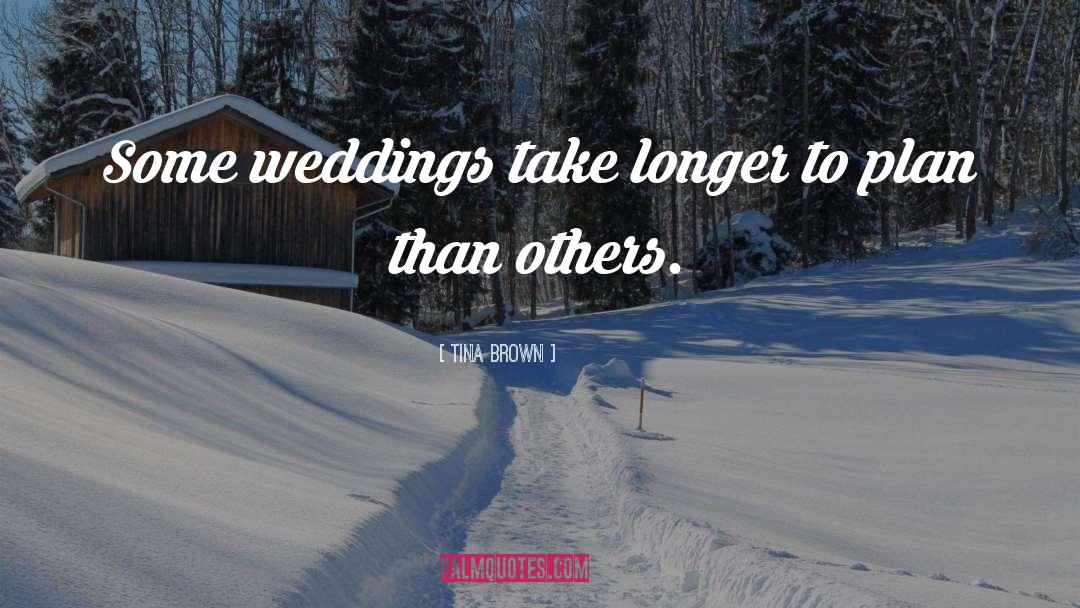 Tina Brown Quotes: Some weddings take longer to