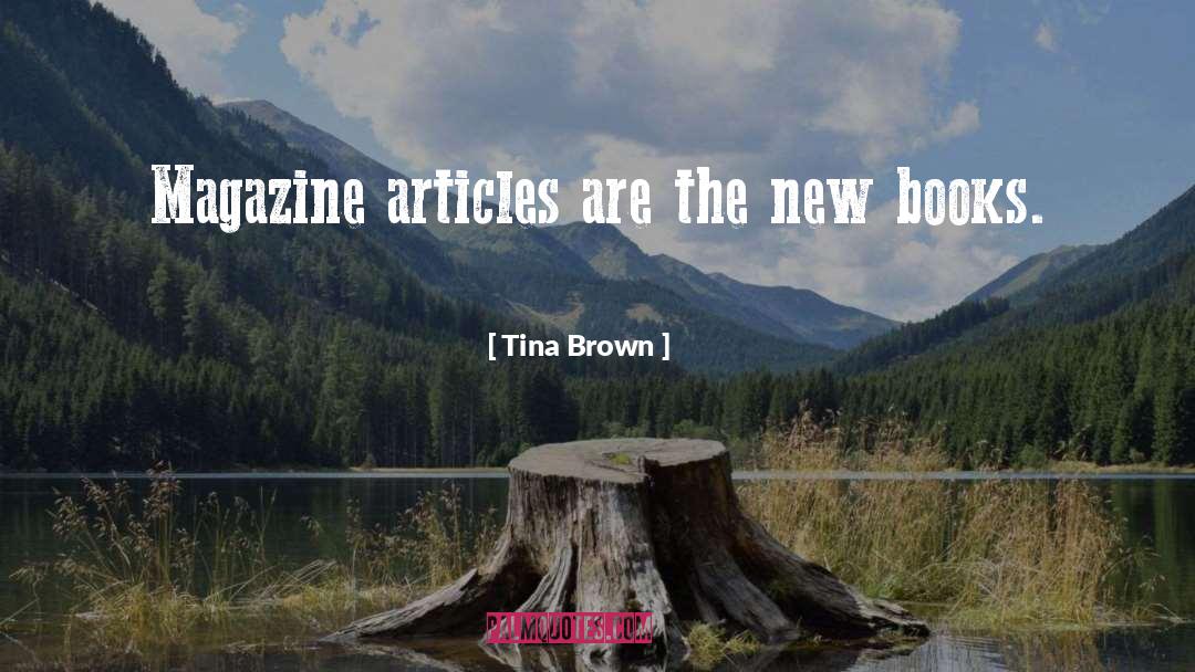 Tina Brown Quotes: Magazine articles are the new