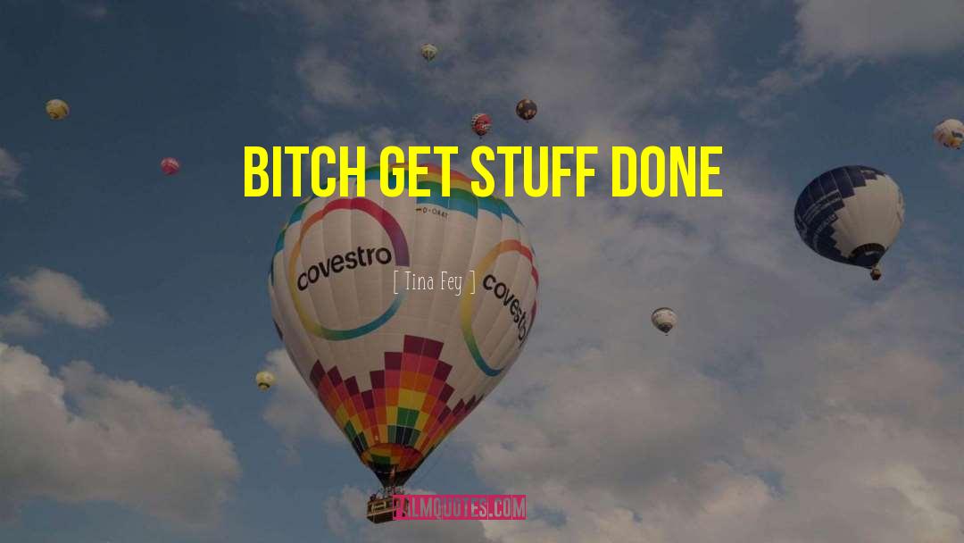 Tina Fey Quotes: Bitch get stuff done