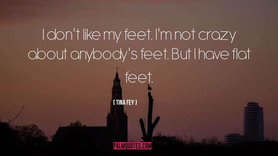 Tina Fey Quotes: I don't like my feet.