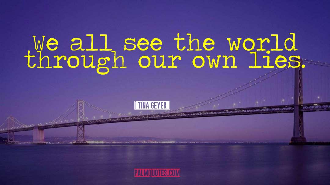 Tina Geyer Quotes: We all see the world