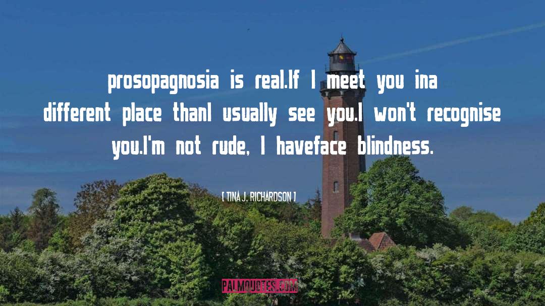 Tina J. Richardson Quotes: prosopagnosia is real.<br />If I
