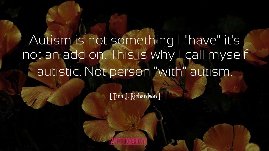 Tina J. Richardson Quotes: Autism is not something I