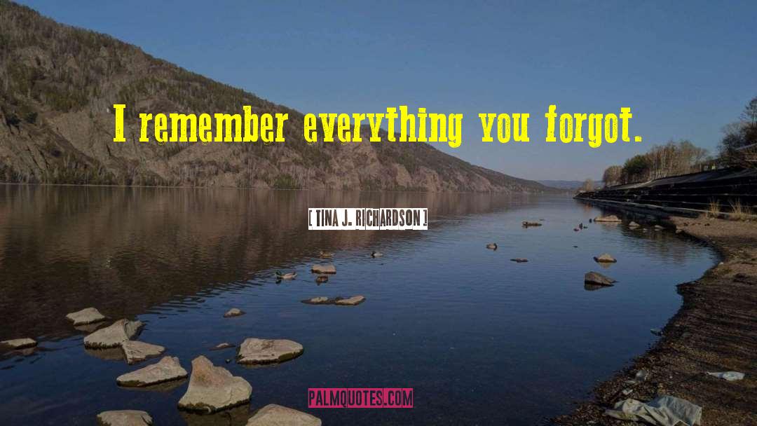 Tina J. Richardson Quotes: I remember everything you forgot.