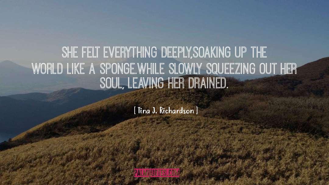 Tina J. Richardson Quotes: She felt everything deeply,<br />soaking