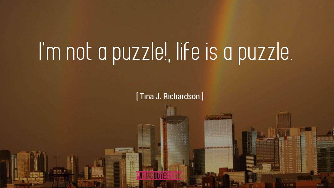 Tina J. Richardson Quotes: I'm not a puzzle!, life