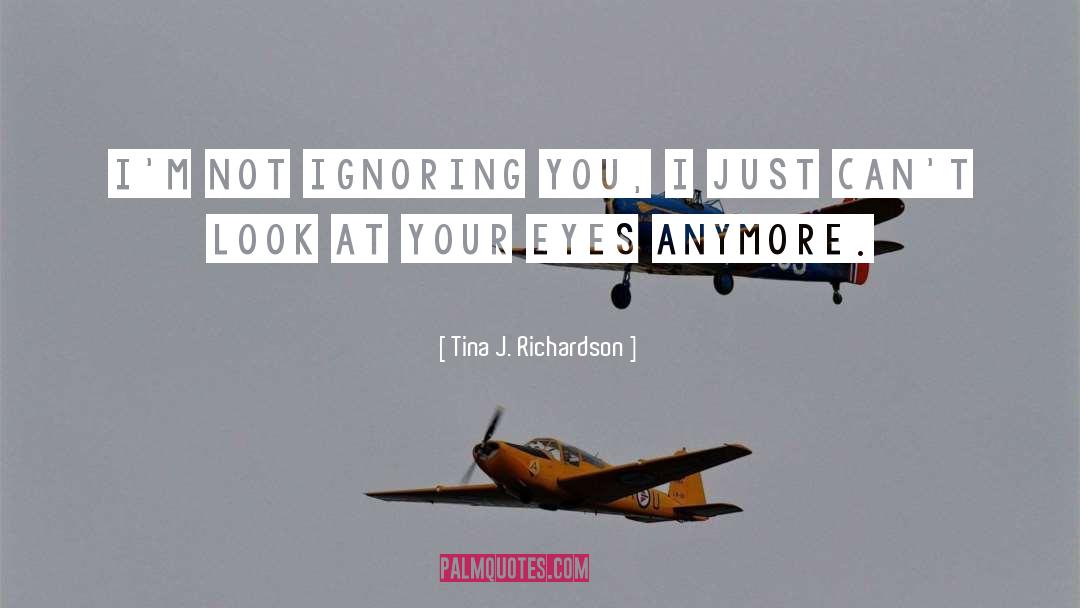 Tina J. Richardson Quotes: I'm not ignoring you, I
