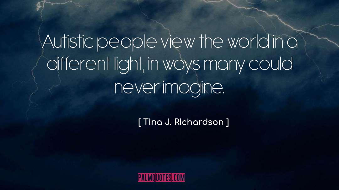 Tina J. Richardson Quotes: Autistic people view the world