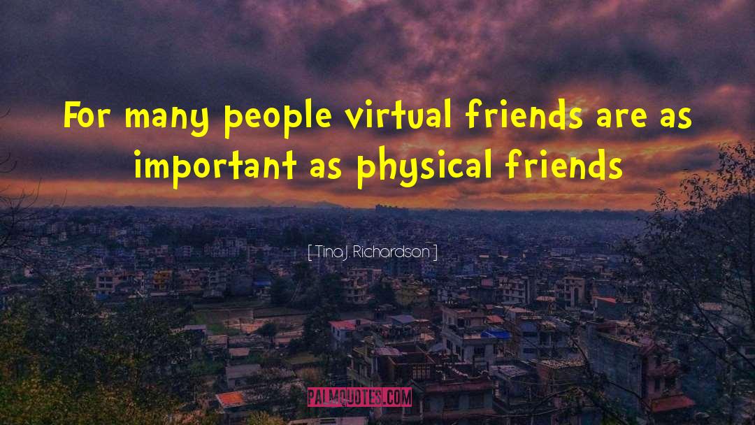 Tina J. Richardson Quotes: For many people virtual friends