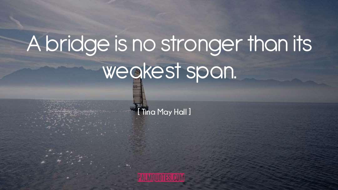 Tina May Hall Quotes: A bridge is no stronger