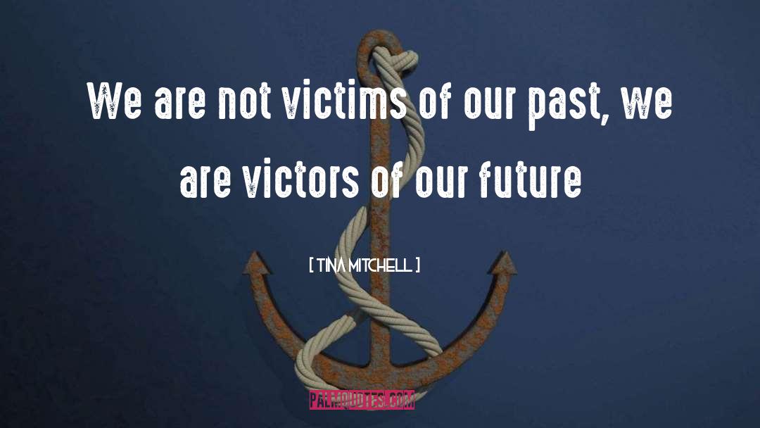 Tina Mitchell Quotes: We are not victims of