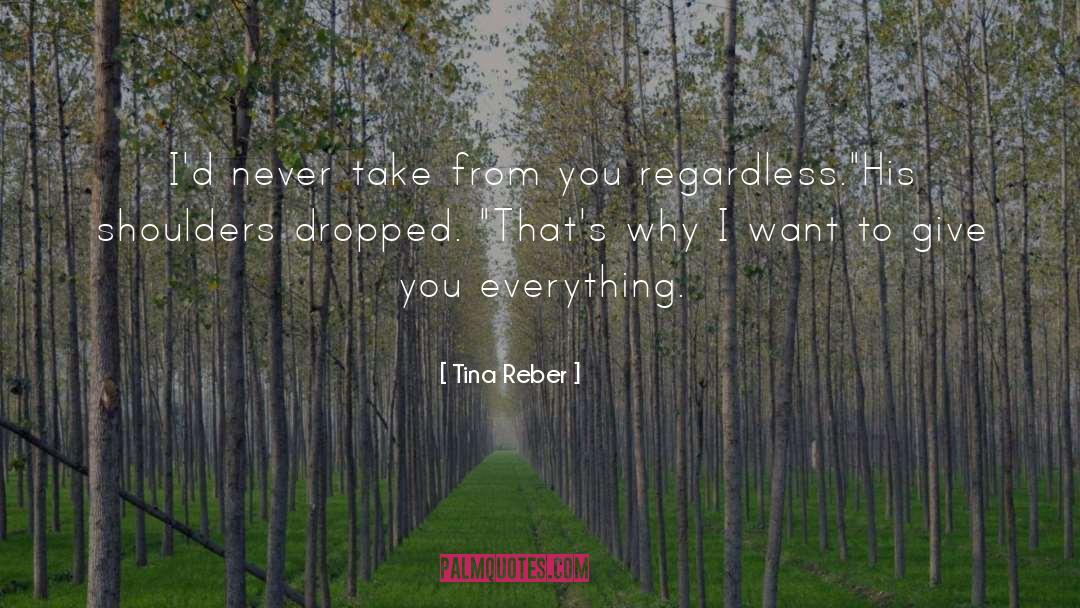 Tina Reber Quotes: I'd never take from you