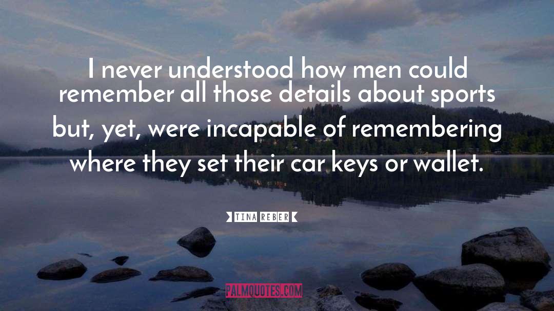 Tina Reber Quotes: I never understood how men