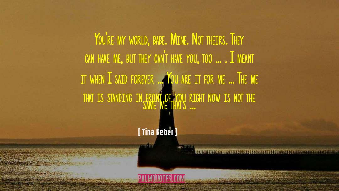 Tina Reber Quotes: You're my world, babe. Mine.