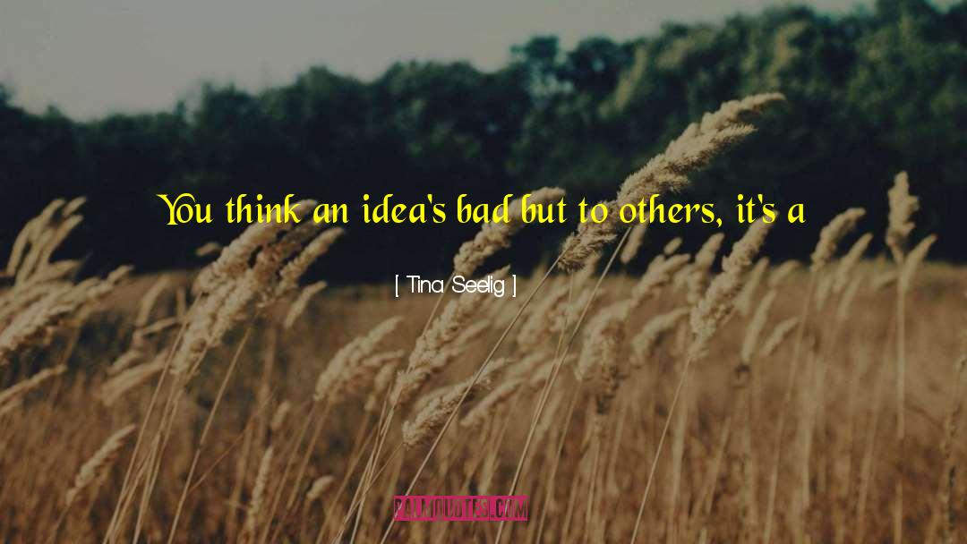 Tina Seelig Quotes: You think an idea's bad