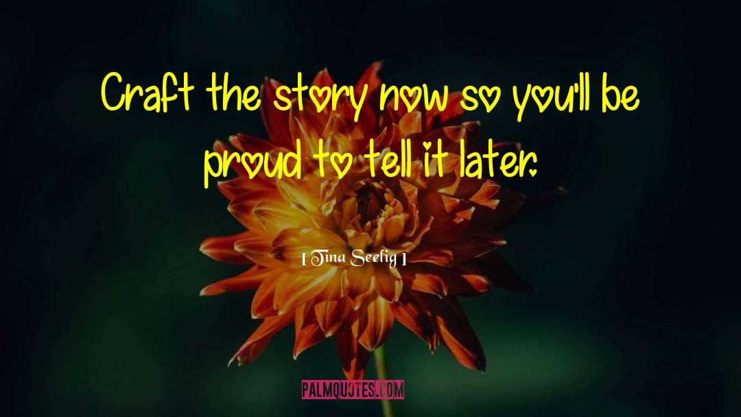 Tina Seelig Quotes: Craft the story now so