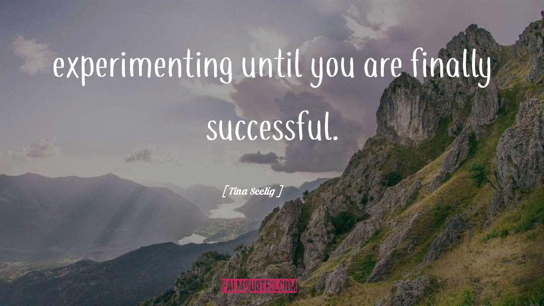 Tina Seelig Quotes: experimenting until you are finally