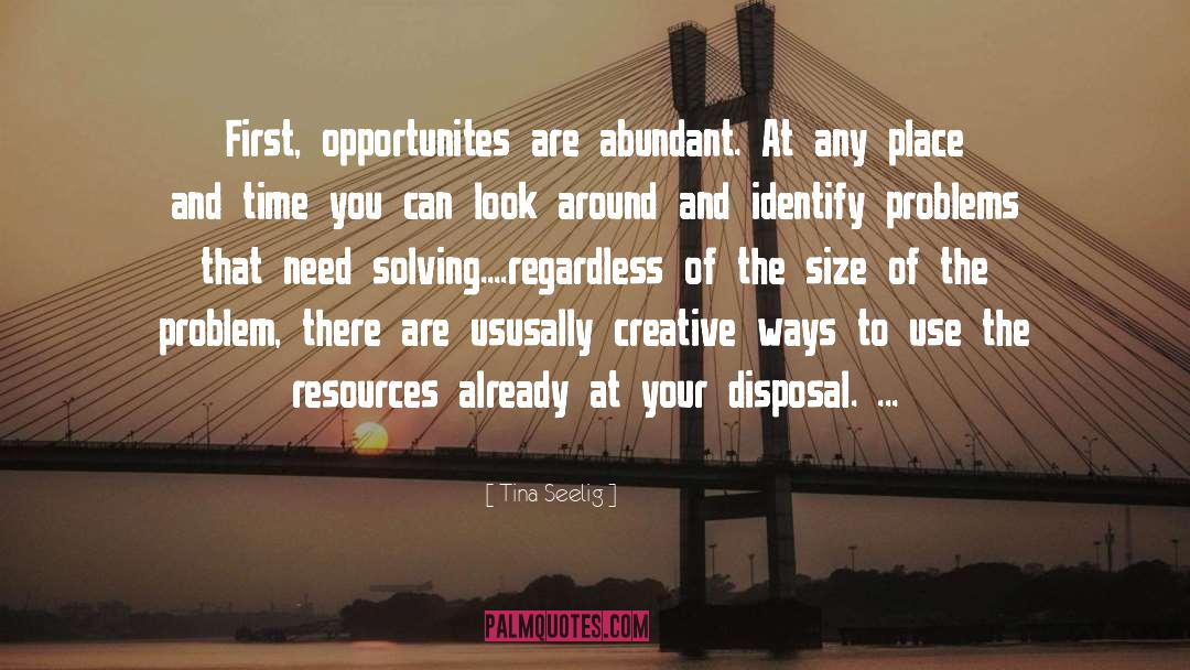 Tina Seelig Quotes: First, opportunites are abundant. At