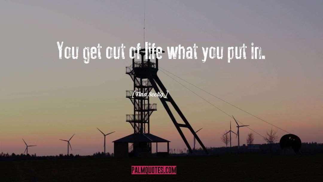 Tina Seelig Quotes: You get out of life