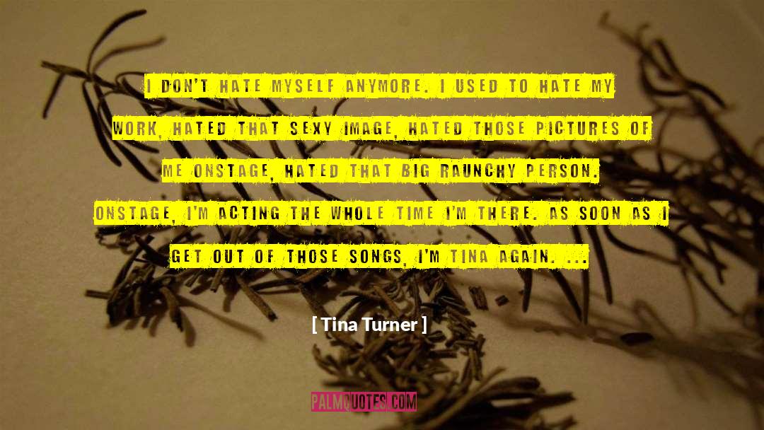 Tina Turner Quotes: I don't hate myself anymore.