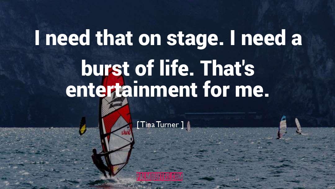 Tina Turner Quotes: I need that on stage.