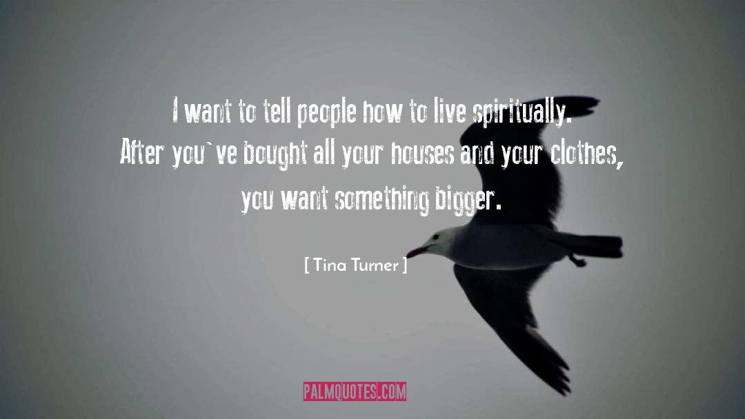 Tina Turner Quotes: I want to tell people