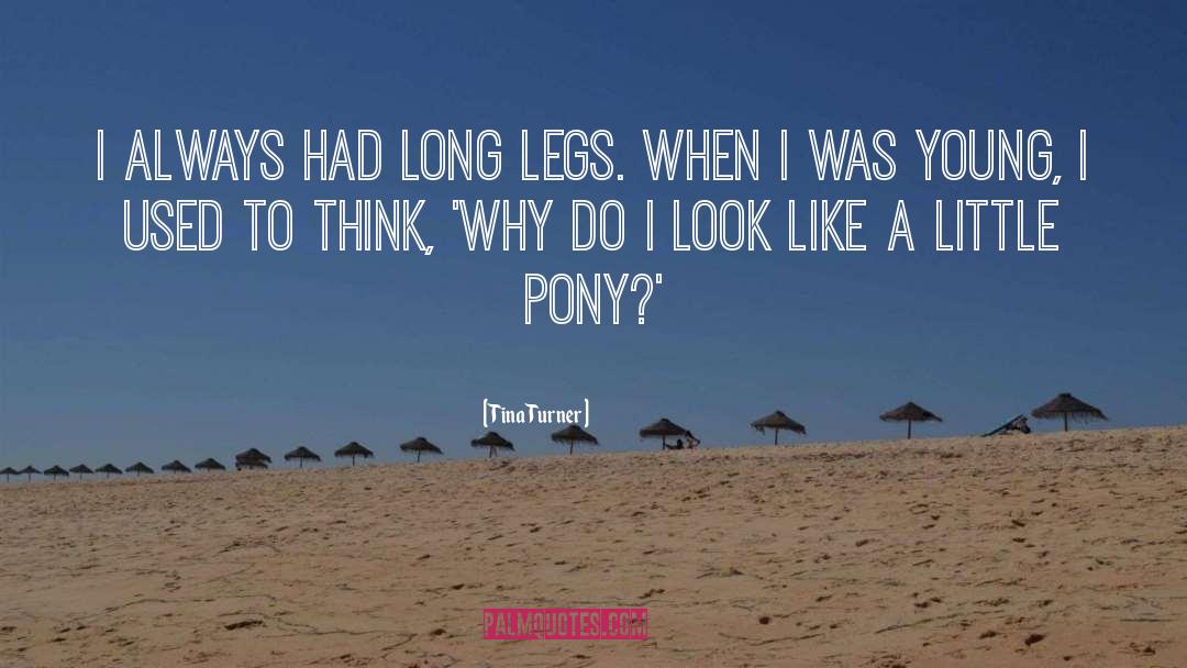 Tina Turner Quotes: I always had long legs.